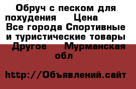 Обруч с песком для похудения.  › Цена ­ 500 - Все города Спортивные и туристические товары » Другое   . Мурманская обл.